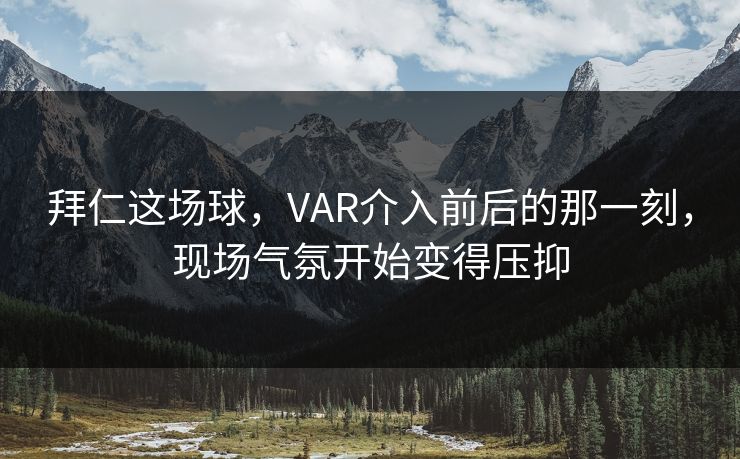 拜仁这场球，VAR介入前后的那一刻，现场气氛开始变得压抑