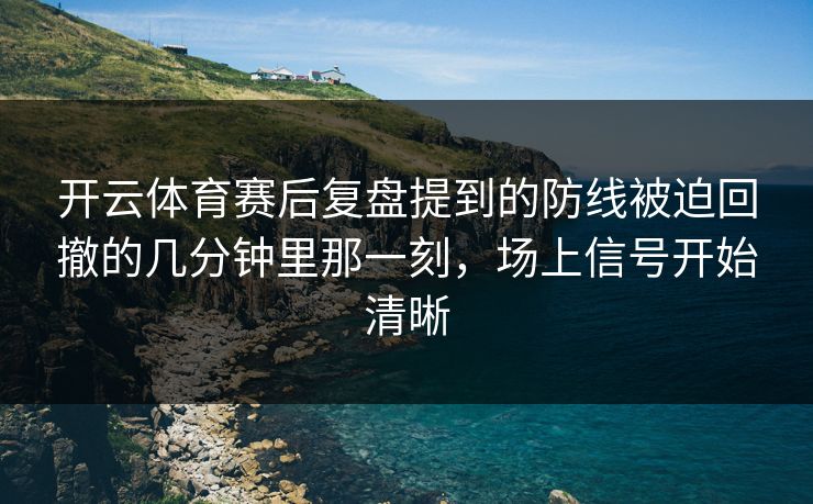 开云体育赛后复盘提到的防线被迫回撤的几分钟里那一刻，场上信号开始清晰