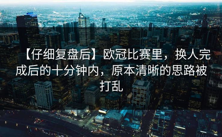 【仔细复盘后】欧冠比赛里，换人完成后的十分钟内，原本清晰的思路被打乱
