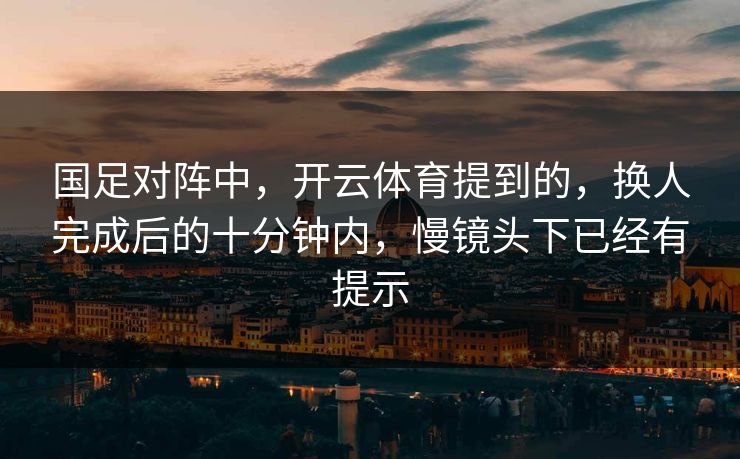国足对阵中，开云体育提到的，换人完成后的十分钟内，慢镜头下已经有提示