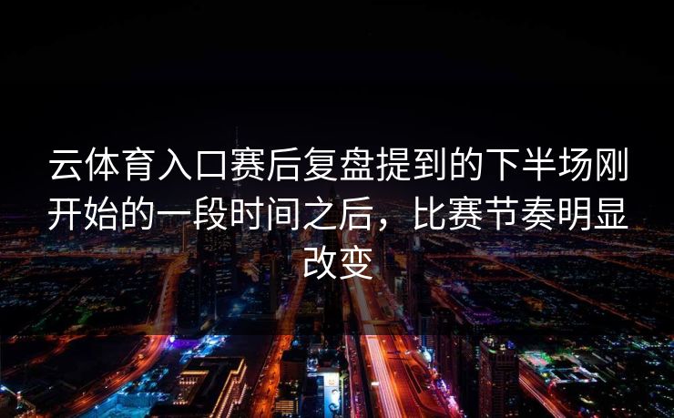 云体育入口赛后复盘提到的下半场刚开始的一段时间之后，比赛节奏明显改变