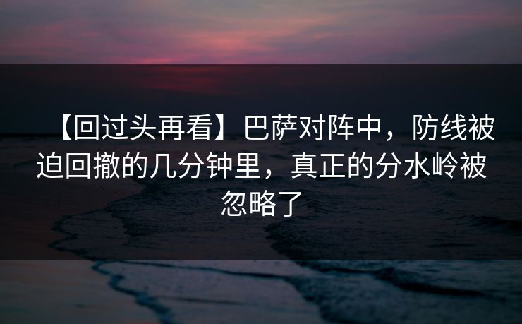 【回过头再看】巴萨对阵中，防线被迫回撤的几分钟里，真正的分水岭被忽略了