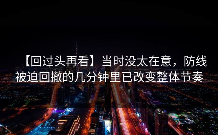 【回过头再看】当时没太在意，防线被迫回撤的几分钟里已改变整体节奏
