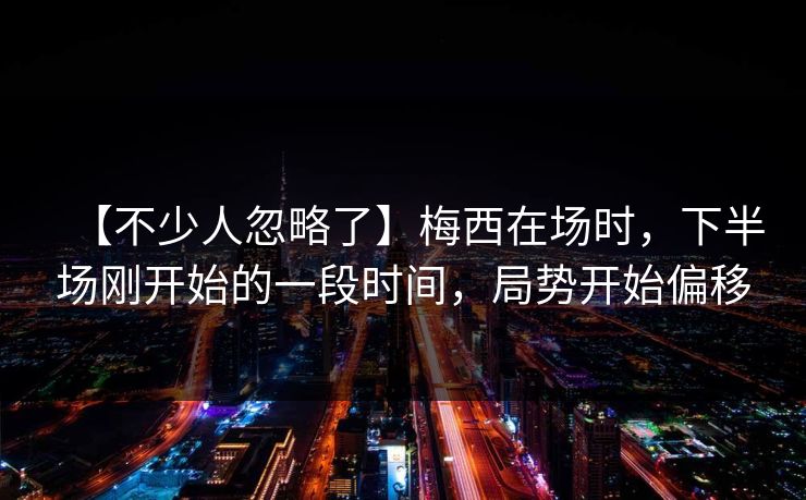 【不少人忽略了】梅西在场时，下半场刚开始的一段时间，局势开始偏移
