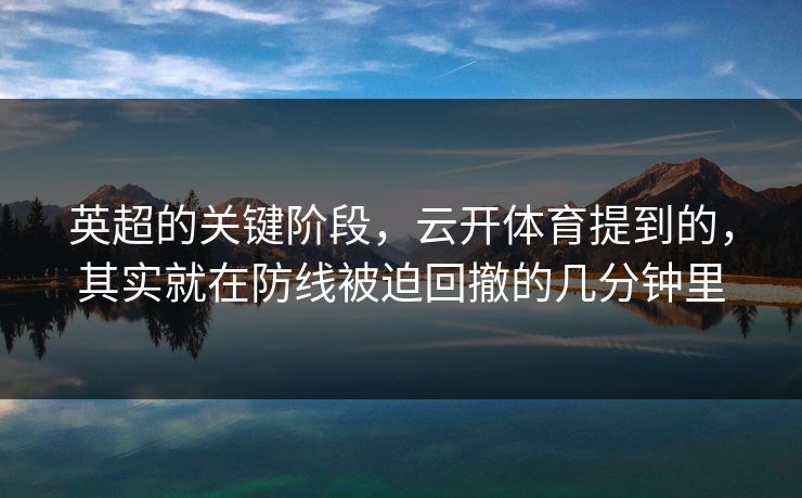 英超的关键阶段，云开体育提到的，其实就在防线被迫回撤的几分钟里