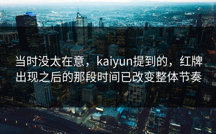 当时没太在意，kaiyun提到的，红牌出现之后的那段时间已改变整体节奏