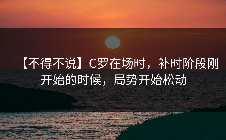 【不得不说】C罗在场时，补时阶段刚开始的时候，局势开始松动