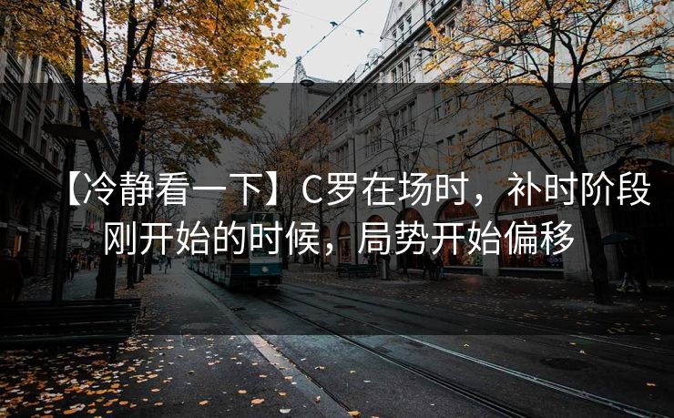 【冷静看一下】C罗在场时，补时阶段刚开始的时候，局势开始偏移