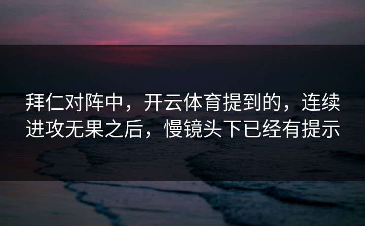拜仁对阵中，开云体育提到的，连续进攻无果之后，慢镜头下已经有提示