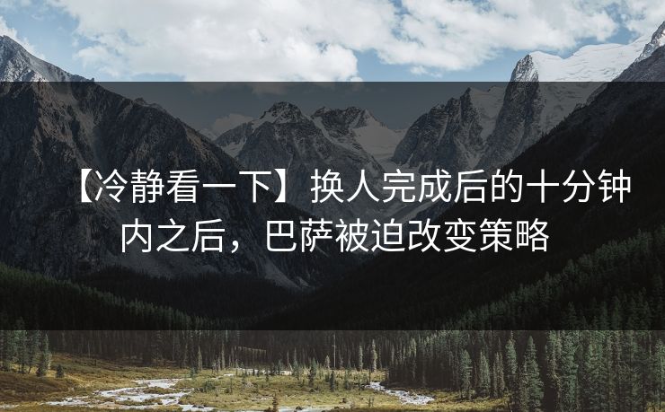 【冷静看一下】换人完成后的十分钟内之后，巴萨被迫改变策略