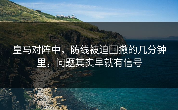 皇马对阵中，防线被迫回撤的几分钟里，问题其实早就有信号