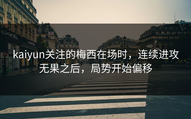 kaiyun关注的梅西在场时，连续进攻无果之后，局势开始偏移