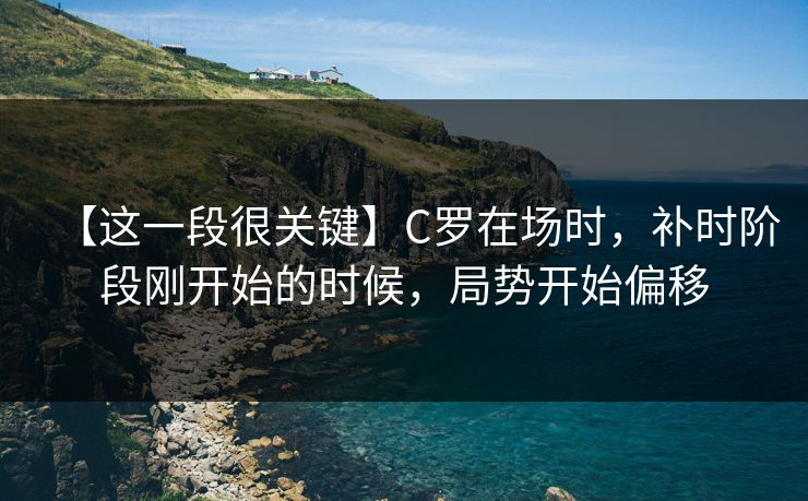 【这一段很关键】C罗在场时，补时阶段刚开始的时候，局势开始偏移
