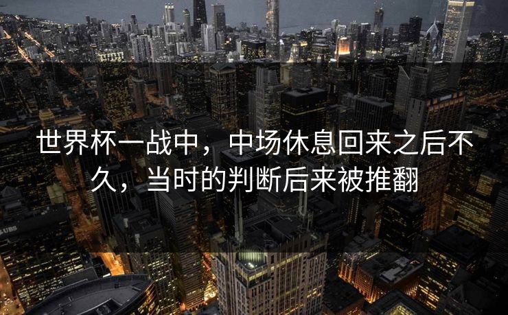 世界杯一战中，中场休息回来之后不久，当时的判断后来被推翻