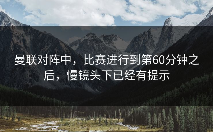 曼联对阵中，比赛进行到第60分钟之后，慢镜头下已经有提示