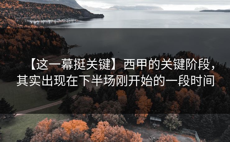 【这一幕挺关键】西甲的关键阶段，其实出现在下半场刚开始的一段时间