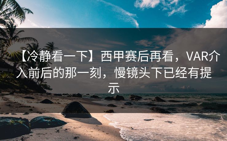 【冷静看一下】西甲赛后再看，VAR介入前后的那一刻，慢镜头下已经有提示