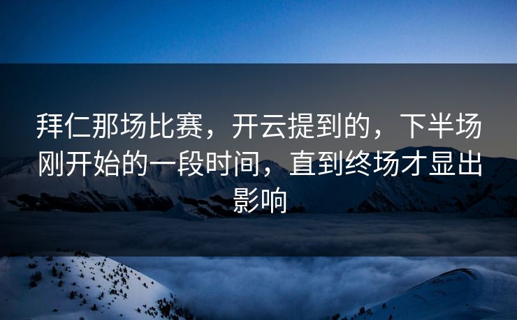 拜仁那场比赛，开云提到的，下半场刚开始的一段时间，直到终场才显出影响