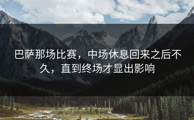 巴萨那场比赛，中场休息回来之后不久，直到终场才显出影响