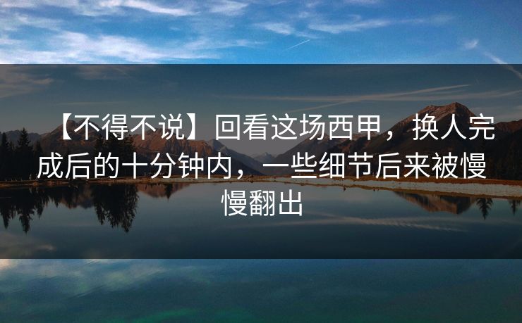 【不得不说】回看这场西甲，换人完成后的十分钟内，一些细节后来被慢慢翻出